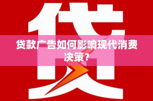 万载贷款广告如何影响现代消费决策？