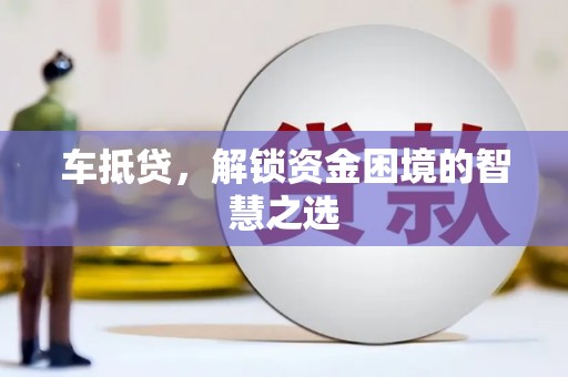 赣州车抵贷，解锁资金困境的智慧之选