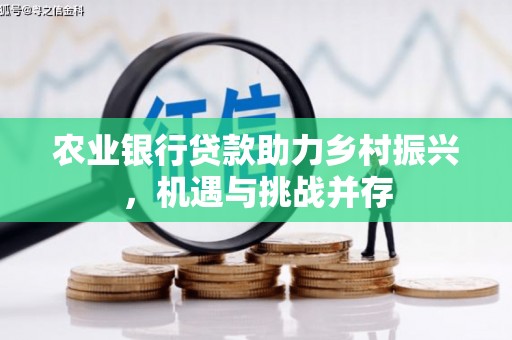 涿鹿农业银行贷款助力乡村振兴，机遇与挑战并存
