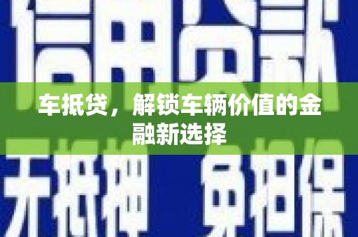 抚远车抵贷，解锁车辆价值的金融新选择