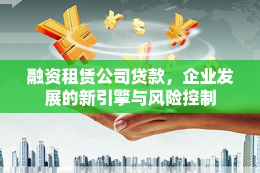 澎湖融资租赁公司贷款，企业发展的新引擎与风险控制