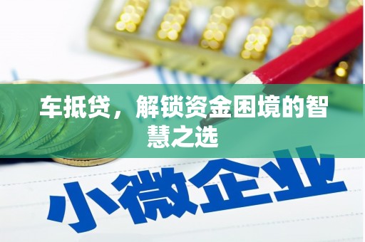 灌南车抵贷，解锁资金困境的智慧之选