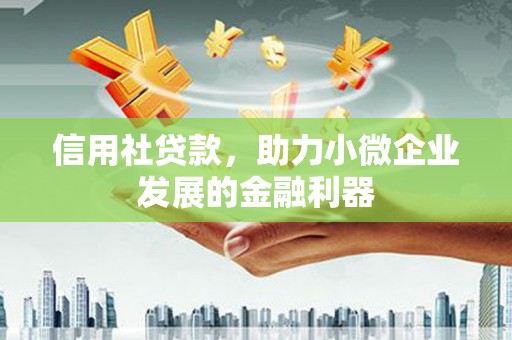 佛山信用社贷款，助力小微企业发展的金融利器