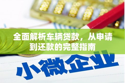 达仁全面解析车辆贷款，从申请到还款的完整指南