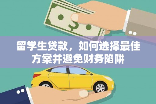 古县留学生贷款，如何选择最佳方案并避免财务陷阱