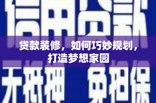 德兴贷款装修，如何巧妙规划，打造梦想家园
