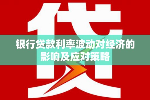 青神银行贷款利率波动对经济的影响及应对策略