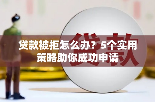 石碇贷款被拒怎么办？5个实用策略助你成功申请