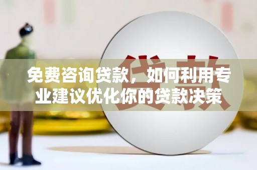 淄川免费咨询贷款，如何利用专业建议优化你的贷款决策