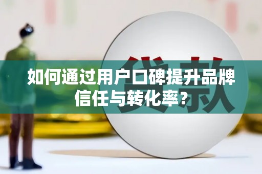 田林如何通过用户口碑提升品牌信任与转化率？