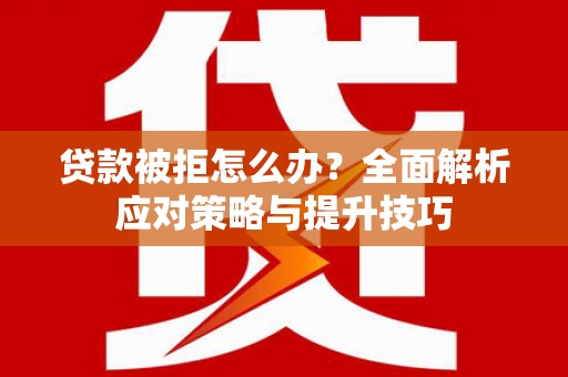 郊区贷款被拒怎么办？全面解析应对策略与提升技巧