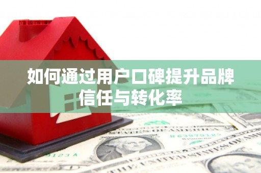 望奎如何通过用户口碑提升品牌信任与转化率