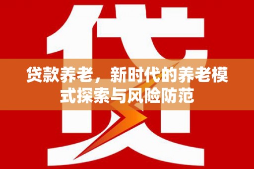 五股贷款养老，新时代的养老模式探索与风险防范
