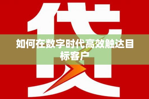 涿鹿如何在数字时代高效触达目标客户