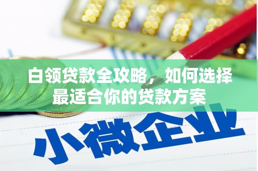 五峰白领贷款全攻略，如何选择最适合你的贷款方案